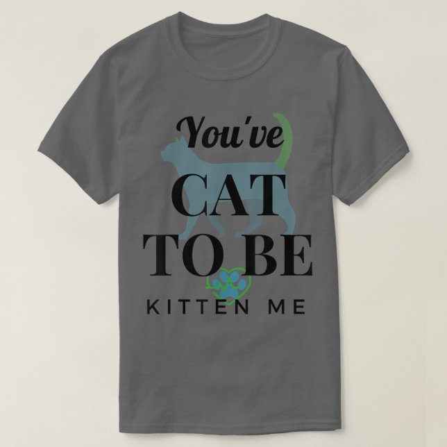 You've Cat To Be Kitten Me Funny Design  T-Shirt (Design Front)