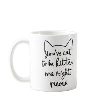 You've Cat to Be Kitten Me Right Meow - Funny Cat