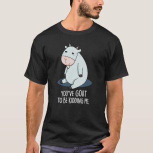 You've Goat To Be Kidding Me Funny Pun Dark BG T-Shirt