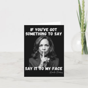 You've Got Something To Say It To My Face. Kamala Card