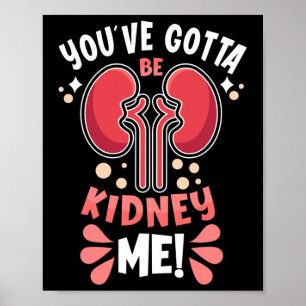 You've Got To Be Kidney Me Dialysis Patient Kidney Poster