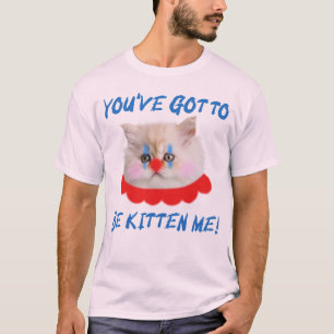 You've Got To Be Kitten Me Funny Cat Humour T-Shirt