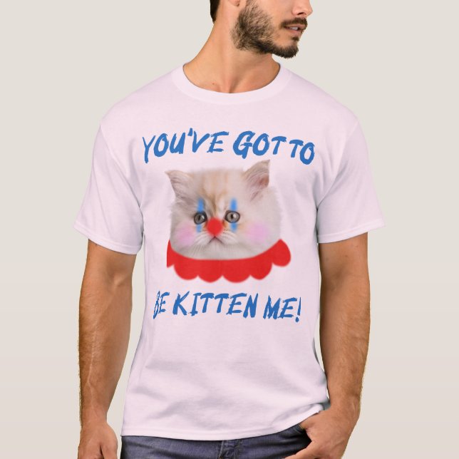 You've Got To Be Kitten Me Funny Cat Humour T-Shirt (Front)