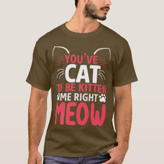 You've got to be kitten me funny cat T-Shirt