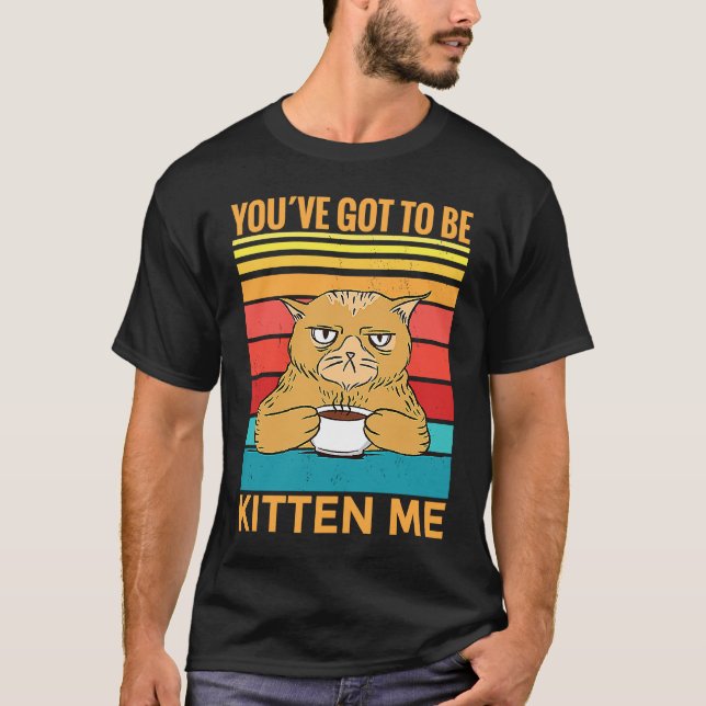 Youve Got To Be Kitten Me  I  Cat T-Shirt (Front)