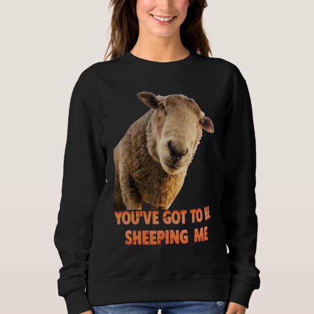 You've Got To Be Sheeping Me  Sheep Lambs Animal Sweatshirt (Front)
