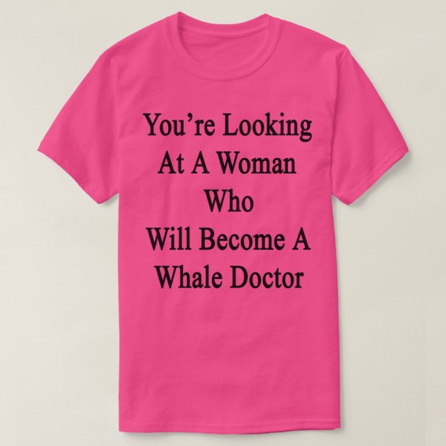 Youx27re Looking At A Woman Who Will Become A Whal T-Shirt (Design Front)