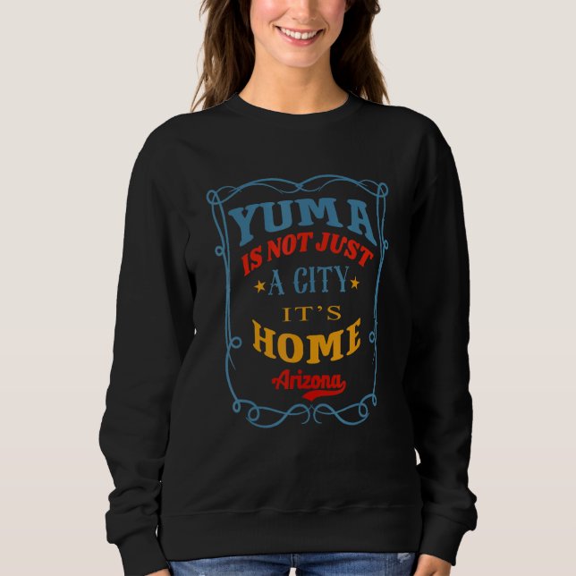 Yuma Is Not Just a City It's Home Yuma City Arizon Sweatshirt (Front)
