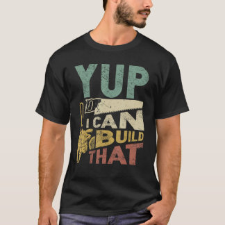 Yup I Can Build That Funny Woodworking Carpenter G T-Shirt