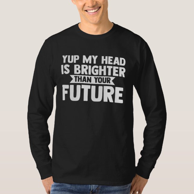 yup my head is brighter than your future baldness T-Shirt (Front)