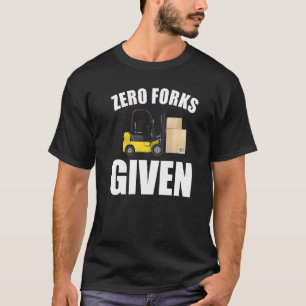 Zero Forks Given Forklift Fork Truck   T-Shirt