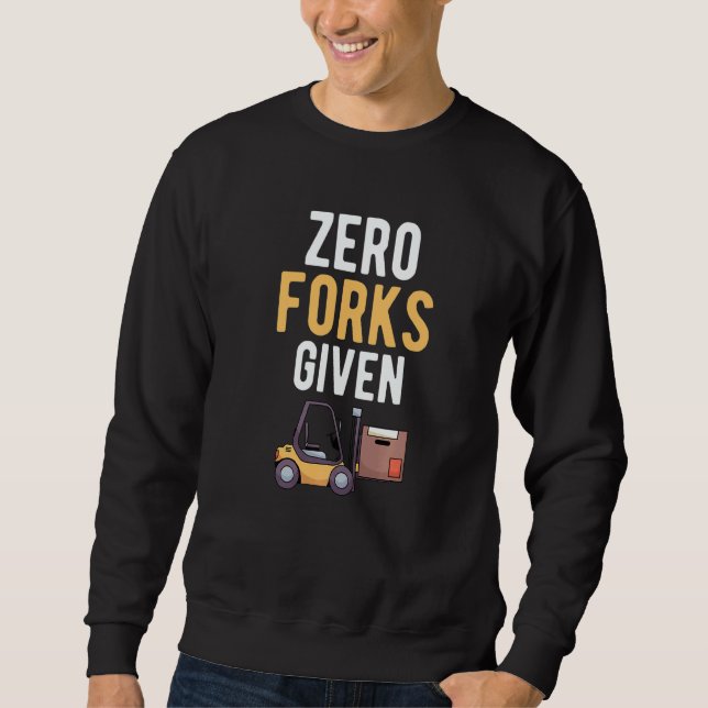 Zero Forks Given Forklift Lift   Sweatshirt (Front)