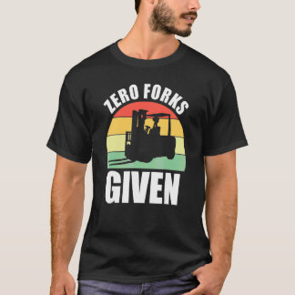 Zero Forks Given Forklift Lift Truck T-Shirt