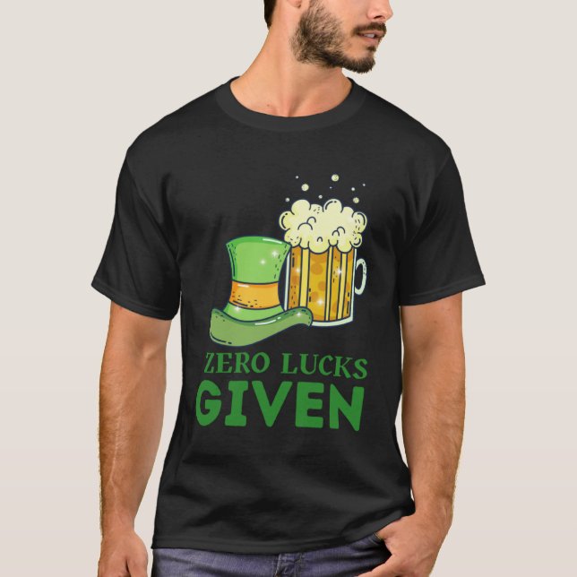 Zero Lucks Given St Patrick s Day St Paddys Day  4 T-Shirt (Front)