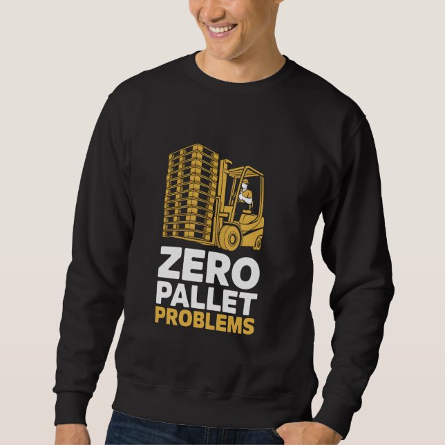 Zero Pallet Problems Warehouse Forklift Driver Sweatshirt (Front)