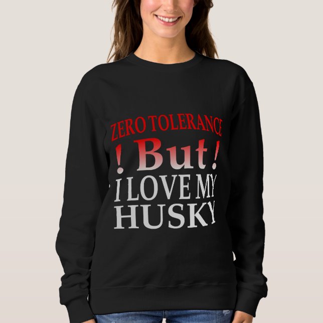 Zero Tolerance But I Love My Husky Sweatshirt (Front)