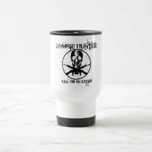Zombie Hunter...Kill or Be Eaten Travel Mug
